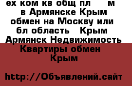 3-ех ком кв общ пл 181 м2. в Армянске Крым обмен на Москву или  бл.область - Крым, Армянск Недвижимость » Квартиры обмен   . Крым